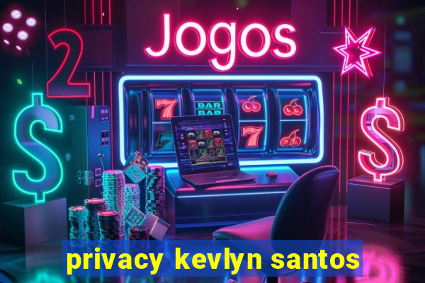 privacy kevlyn santos