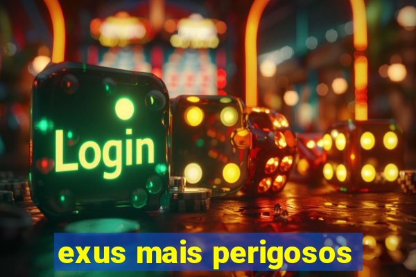 exus mais perigosos