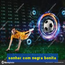 sonhar com negra bonita