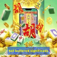 hot buttered significado