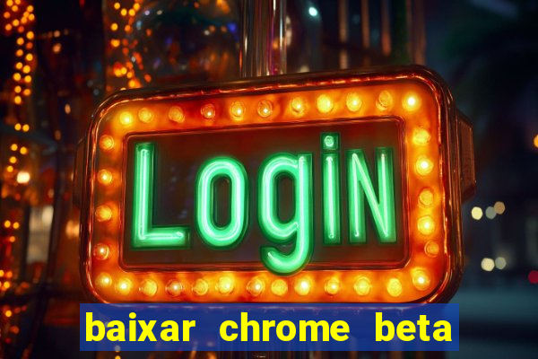 baixar chrome beta para pc