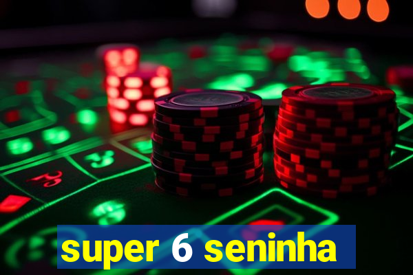 super 6 seninha