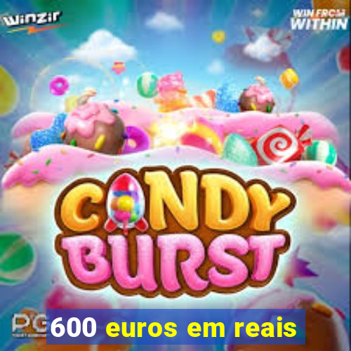 600 euros em reais