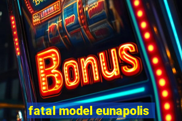 fatal model eunapolis