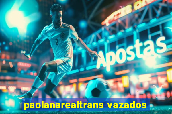 paolanarealtrans vazados