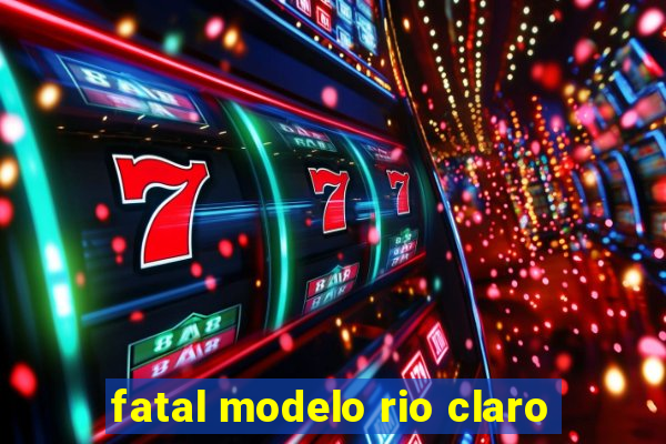 fatal modelo rio claro