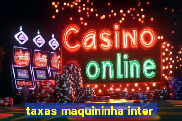 taxas maquininha inter