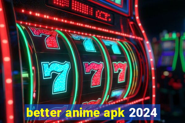 better anime apk 2024